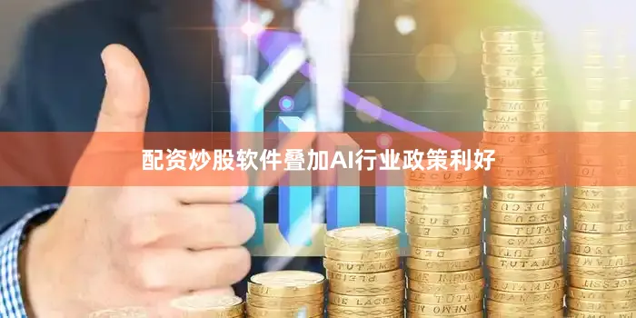 配资炒股软件叠加AI行业政策利好