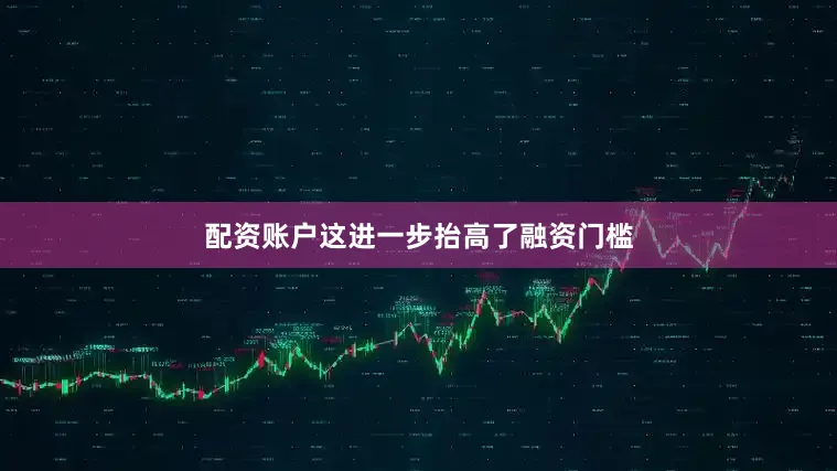 配资账户这进一步抬高了融资门槛