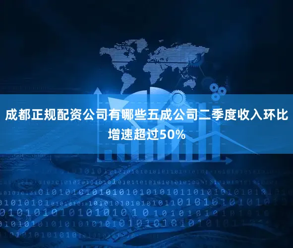 成都正规配资公司有哪些五成公司二季度收入环比增速超过50%