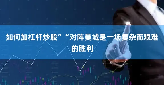 如何加杠杆炒股”“对阵曼城是一场复杂而艰难的胜利