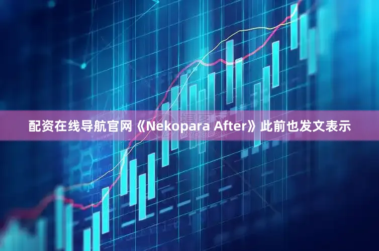 配资在线导航官网《Nekopara After》此前也发文表示