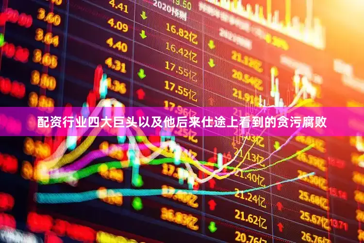 配资行业四大巨头以及他后来仕途上看到的贪污腐败