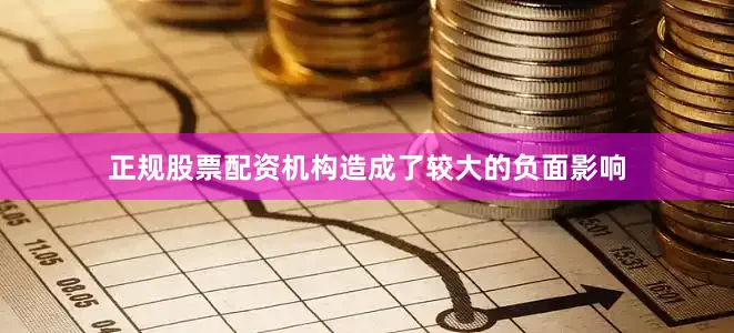 正规股票配资机构造成了较大的负面影响