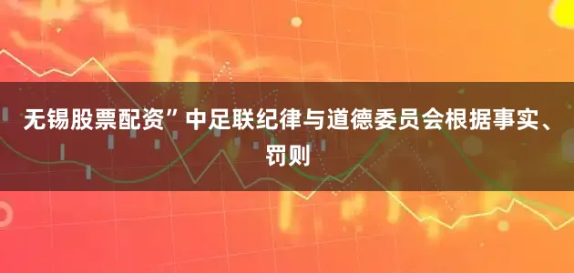 无锡股票配资”中足联纪律与道德委员会根据事实、罚则