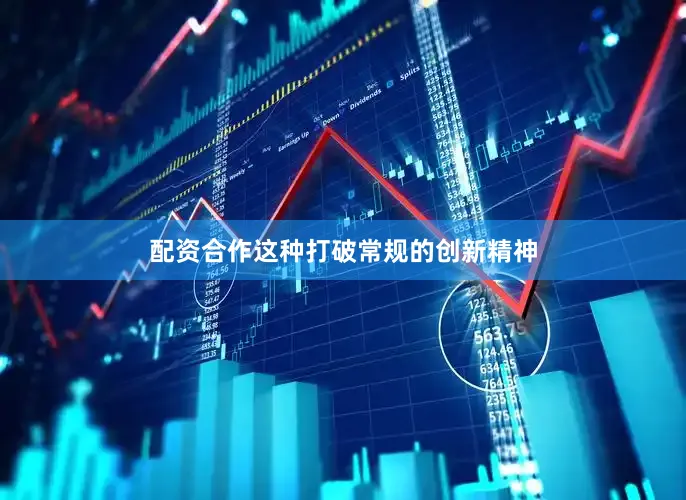 配资合作这种打破常规的创新精神
