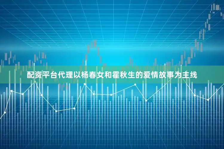 配资平台代理以杨春女和霍秋生的爱情故事为主线
