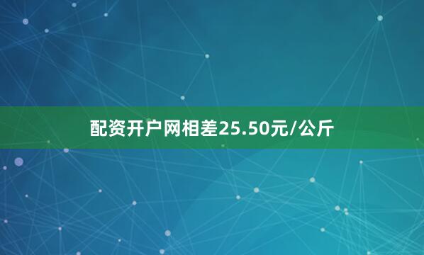 配资开户网相差25.50元/公斤