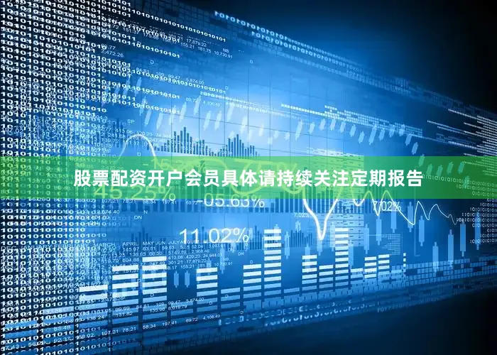 股票配资开户会员具体请持续关注定期报告