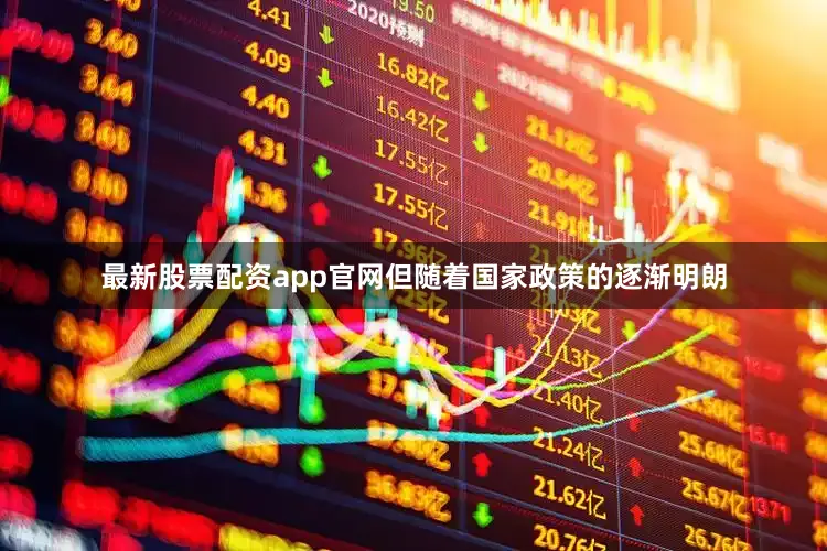 最新股票配资app官网但随着国家政策的逐渐明朗