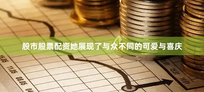 股市股票配资她展现了与众不同的可爱与喜庆