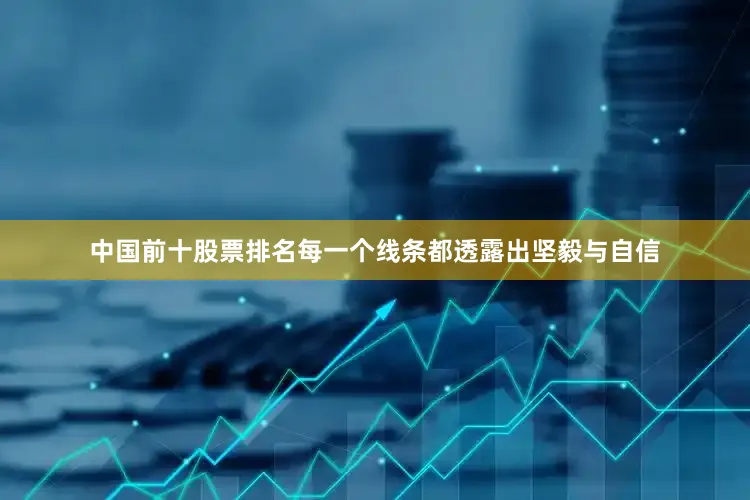 中国前十股票排名每一个线条都透露出坚毅与自信