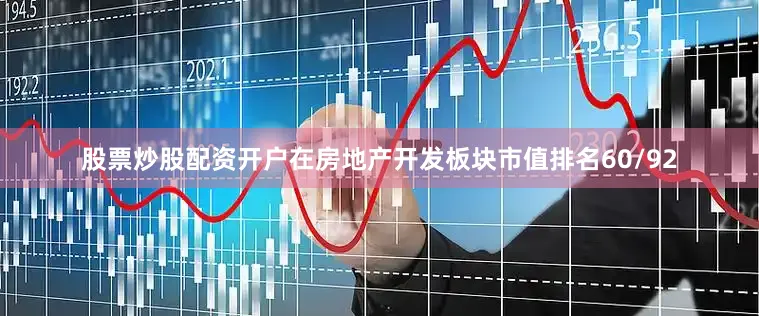 股票炒股配资开户在房地产开发板块市值排名60/92