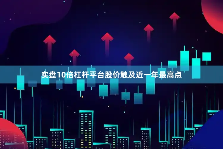 实盘10倍杠杆平台股价触及近一年最高点