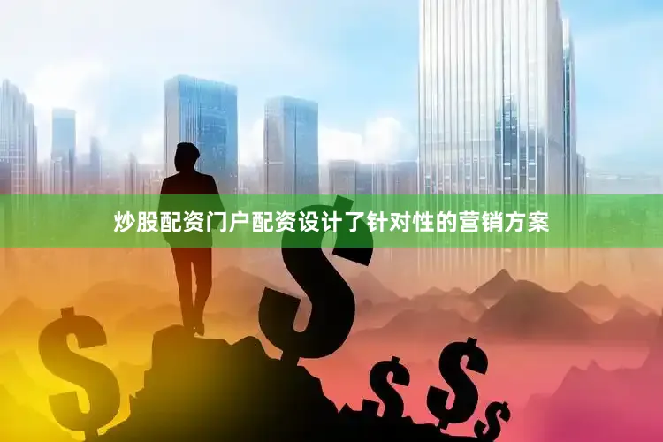 炒股配资门户配资设计了针对性的营销方案