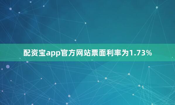 配资宝app官方网站票面利率为1.73%