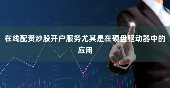 在线配资炒股开户服务尤其是在硬盘驱动器中的应用