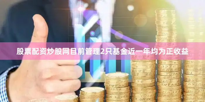 股票配资炒股网目前管理2只基金近一年均为正收益