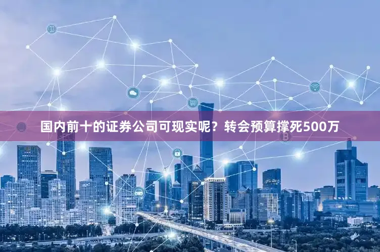 国内前十的证券公司可现实呢?转会预算撑死500万