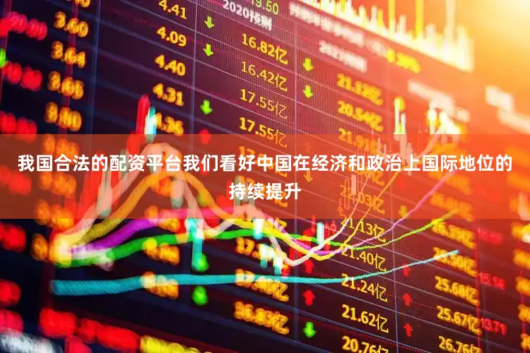 我国合法的配资平台我们看好中国在经济和政治上国际地位的持续提升