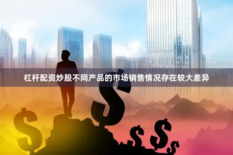 杠杆配资炒股不同产品的市场销售情况存在较大差异