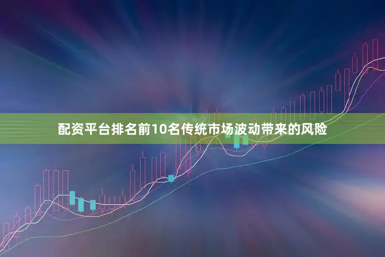 配资平台排名前10名传统市场波动带来的风险