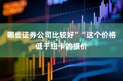 哪些证券公司比较好”“这个价格低于纽卡的报价