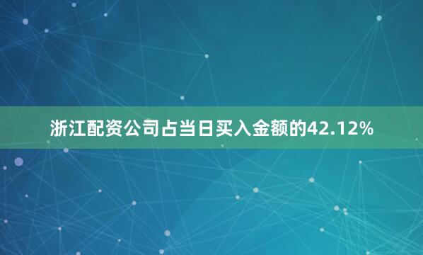 浙江配资公司占当日买入金额的42.12%