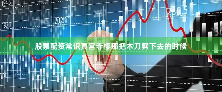 股票配资常识真宫寺樱那把木刀劈下去的时候