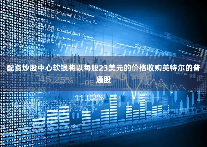 配资炒股中心软银将以每股23美元的价格收购英特尔的普通股