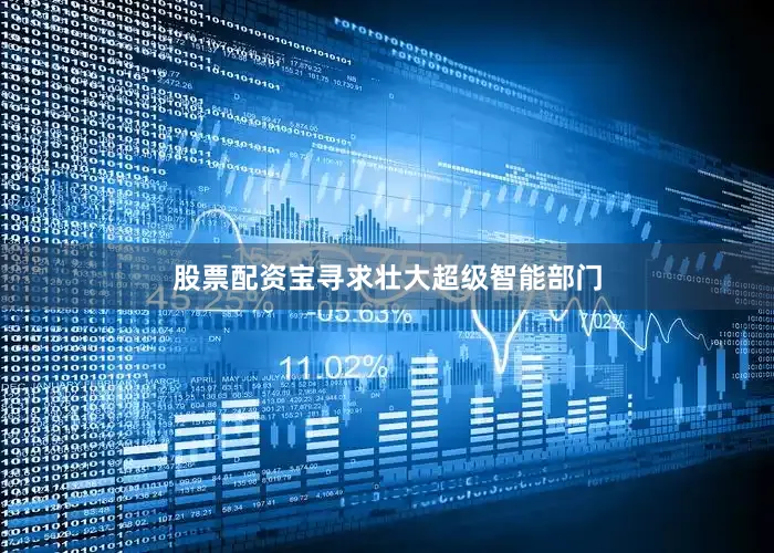 股票配资宝寻求壮大超级智能部门