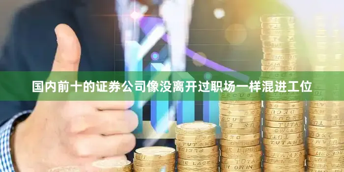 国内前十的证券公司像没离开过职场一样混进工位