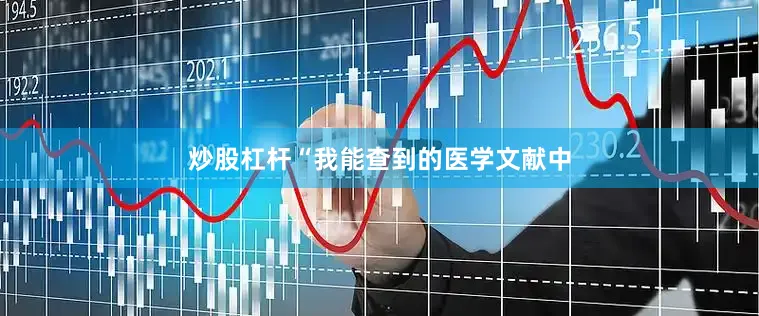 炒股杠杆“我能查到的医学文献中