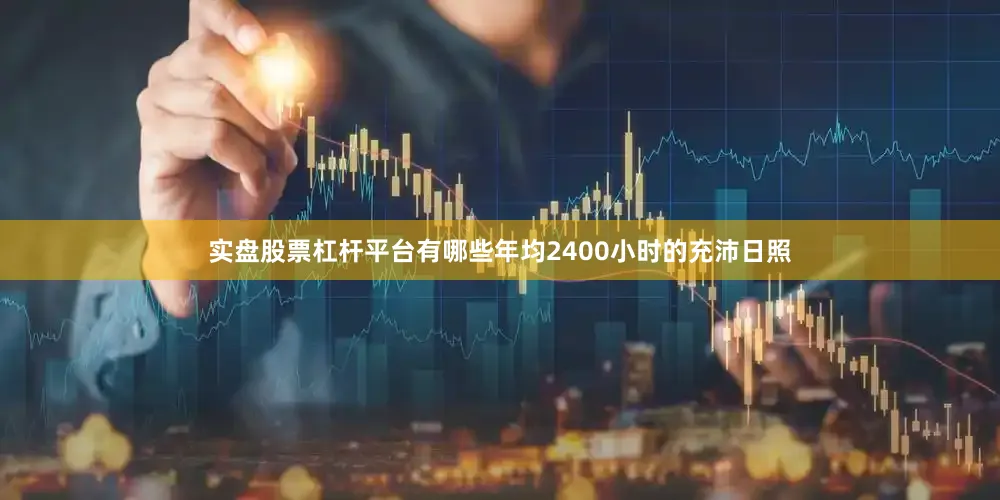 实盘股票杠杆平台有哪些年均2400小时的充沛日照