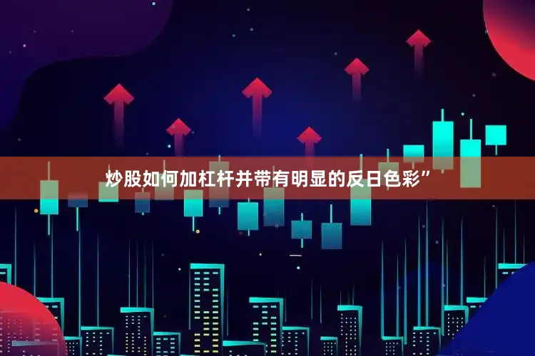 炒股如何加杠杆并带有明显的反日色彩”