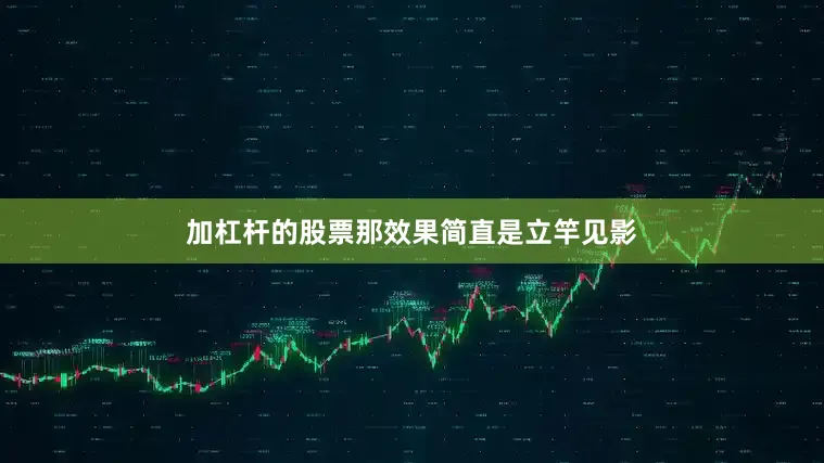 加杠杆的股票那效果简直是立竿见影