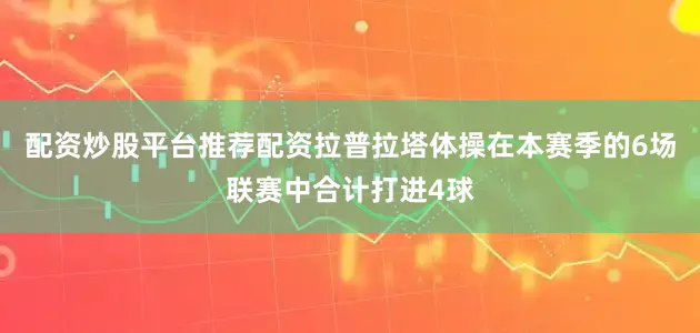 配资炒股平台推荐配资拉普拉塔体操在本赛季的6场联赛中合计打进4球