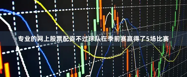 专业的网上股票配资不过球队在季前赛赢得了5场比赛