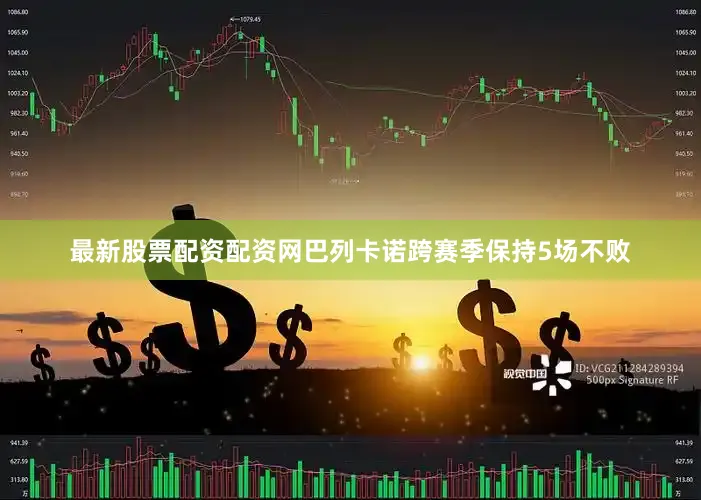 最新股票配资配资网巴列卡诺跨赛季保持5场不败
