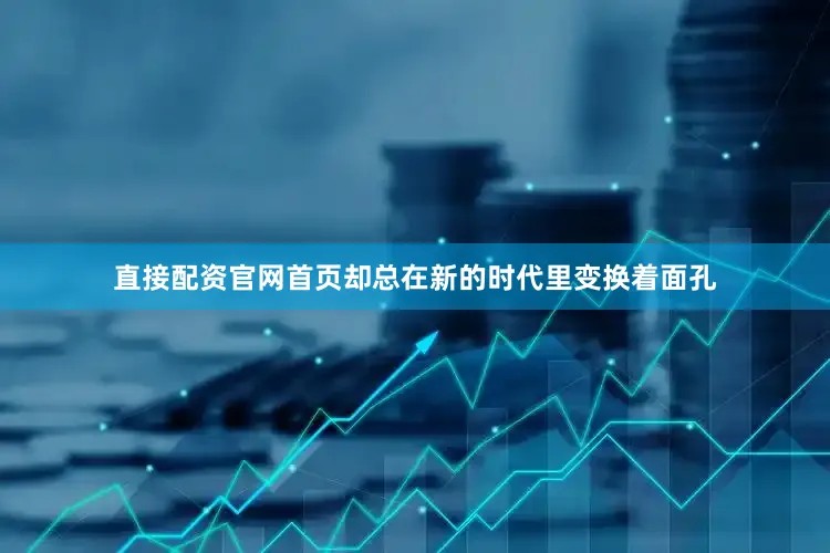 直接配资官网首页却总在新的时代里变换着面孔