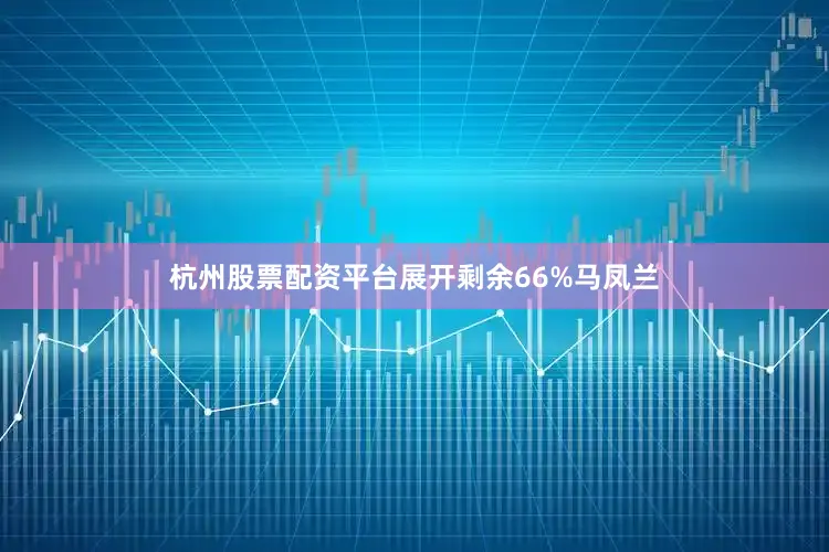 杭州股票配资平台展开剩余66%马凤兰