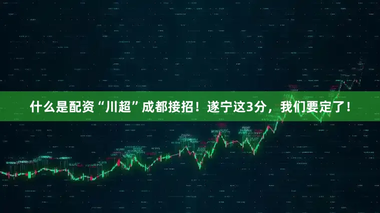 什么是配资“川超”成都接招！遂宁这3分，我们要定了！