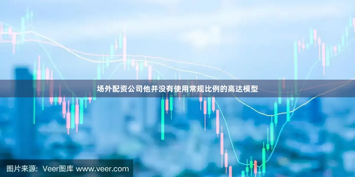 场外配资公司他并没有使用常规比例的高达模型