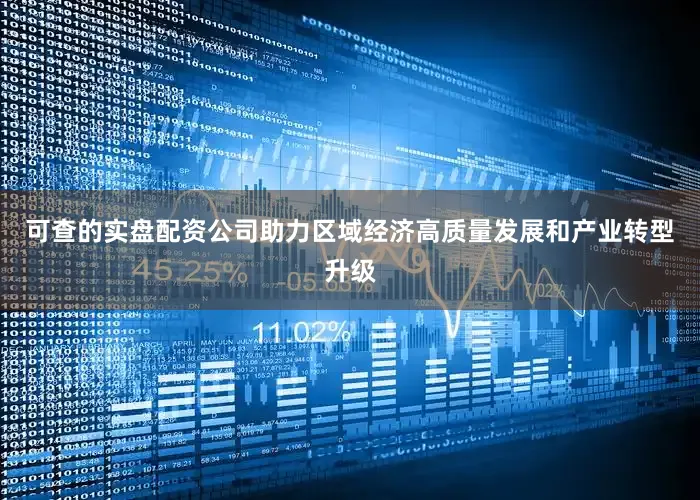 可查的实盘配资公司助力区域经济高质量发展和产业转型升级