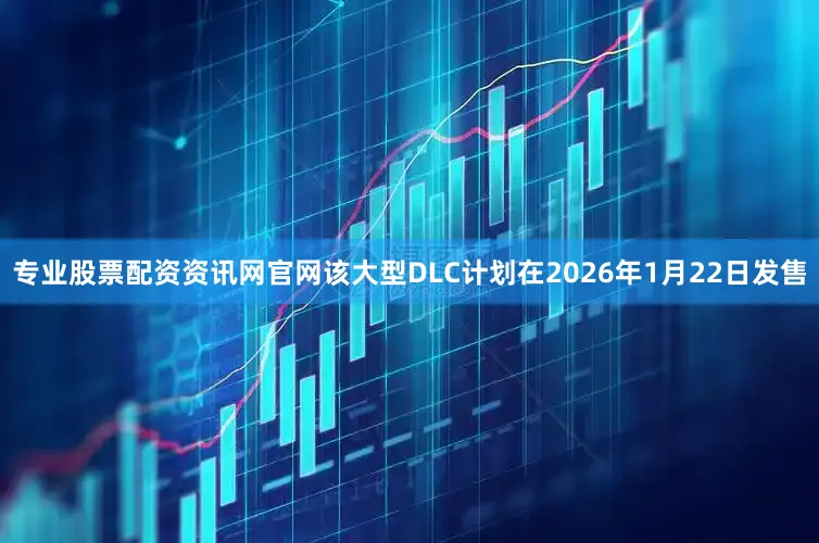 专业股票配资资讯网官网该大型DLC计划在2026年1月22日发售