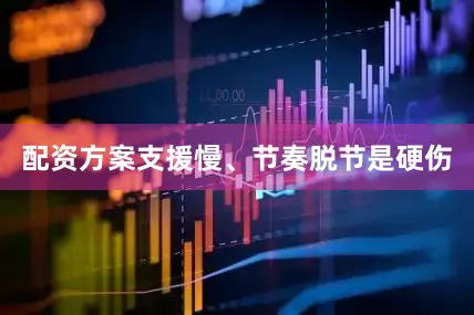 配资方案支援慢、节奏脱节是硬伤