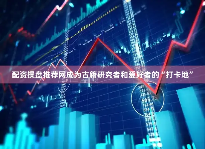 配资操盘推荐网成为古籍研究者和爱好者的“打卡地”