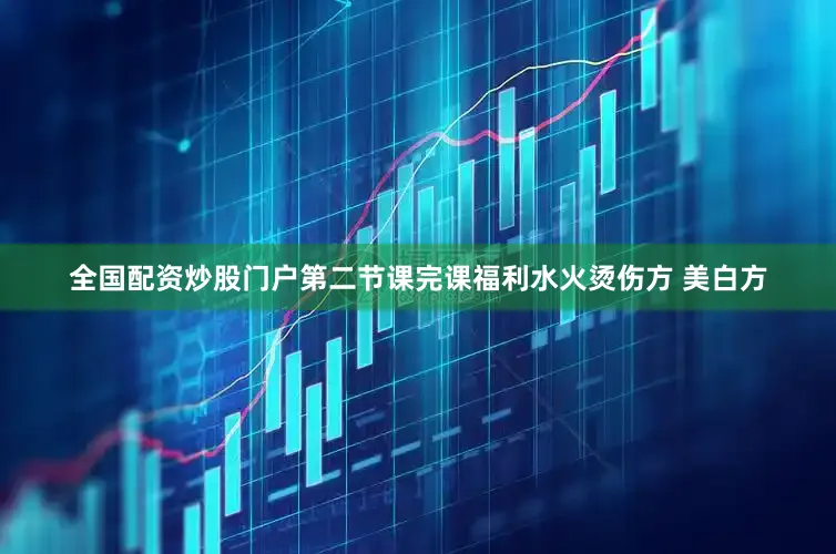 全国配资炒股门户第二节课完课福利水火烫伤方 美白方