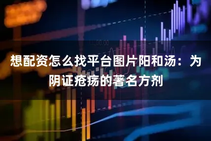 想配资怎么找平台图片阳和汤：为阴证疮疡的著名方剂