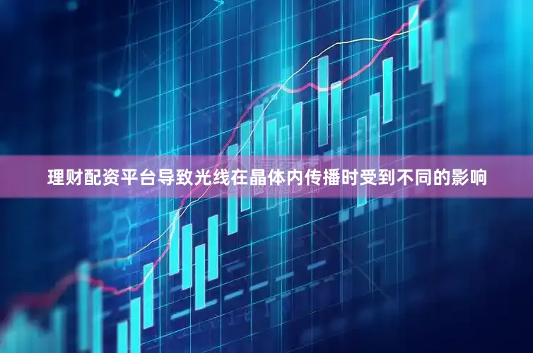 理财配资平台导致光线在晶体内传播时受到不同的影响
